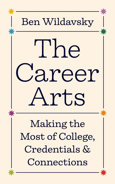 The Career Arts: Making the Most of College, Credentials, and Connections